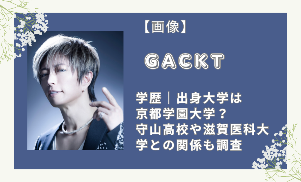 GACKTの学歴｜出身大学は京都学園大学？守山高校や滋賀医科大学との関係も調査