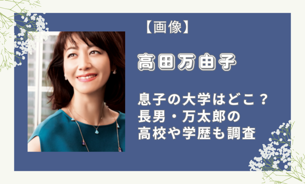 高田万由子の息子の大学はどこ？長男・万太郎の高校や学歴も調査